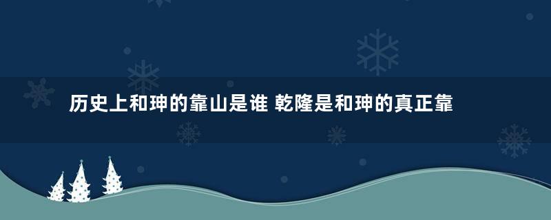 历史上和珅的靠山是谁 乾隆是和珅的真正靠山吗